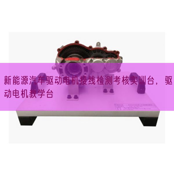 新能源汽车驱动电机接线检测考核实训台,驱动电机教学台(图1) 新能源汽车驱动电机接线检测考核实训台,驱动电机教学台(图1)